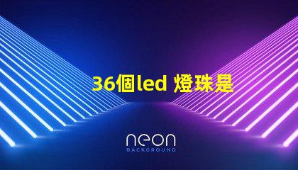 36個led 燈珠是多大